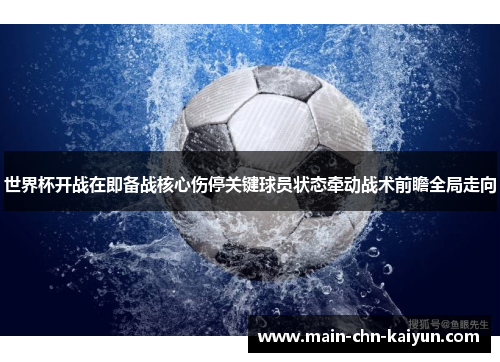 世界杯开战在即备战核心伤停关键球员状态牵动战术前瞻全局走向