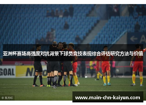 亚洲杯赛场高强度对抗背景下球员竞技表现综合评估研究方法与价值