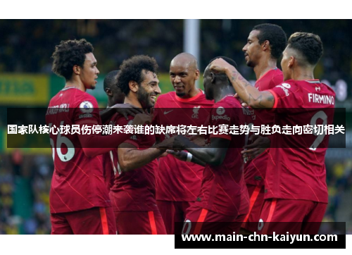 国家队核心球员伤停潮来袭谁的缺席将左右比赛走势与胜负走向密切相关 国家队核心球员伤停潮来袭谁的缺席将左右比赛走势与胜负走向密切相关
