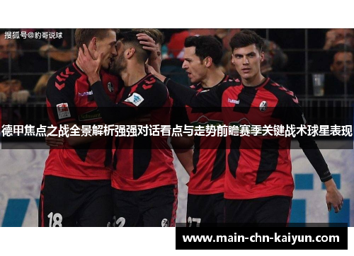 德甲焦点之战全景解析强强对话看点与走势前瞻赛季关键战术球星表现 德甲焦点之战全景解析强强对话看点与走势前瞻赛季关键战术球星表现