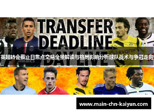 英超转会截止日焦点交易全景解读与格局影响分析球队战术与争冠走向 英超转会截止日焦点交易全景解读与格局影响分析球队战术与争冠走向