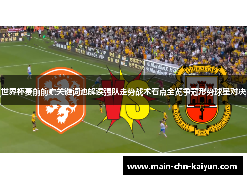 世界杯赛前前瞻关键词池解读强队走势战术看点全览争冠形势球星对决 世界杯赛前前瞻关键词池解读强队走势战术看点全览争冠形势球星对决