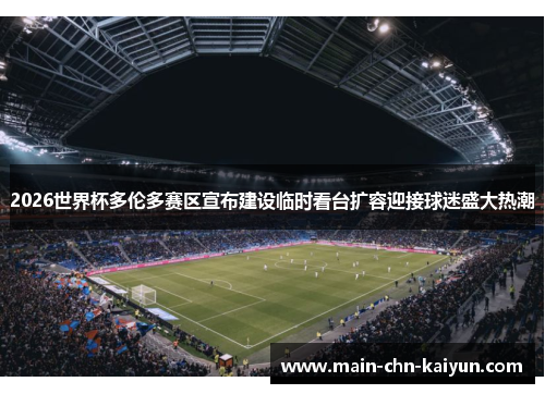 2026世界杯多伦多赛区宣布建设临时看台扩容迎接球迷盛大热潮 2026世界杯多伦多赛区宣布建设临时看台扩容迎接球迷盛大热潮