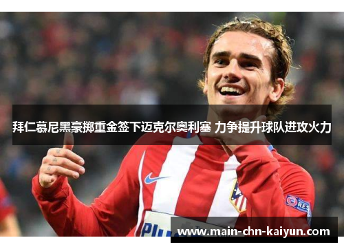 拜仁慕尼黑豪掷重金签下迈克尔奥利塞 力争提升球队进攻火力