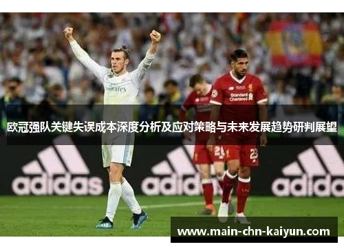 欧冠强队关键失误成本深度分析及应对策略与未来发展趋势研判展望 欧冠强队关键失误成本深度分析及应对策略与未来发展趋势研判展望