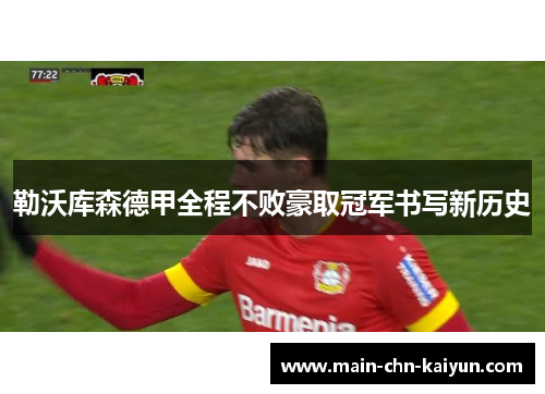 勒沃库森德甲全程不败豪取冠军书写新历史 勒沃库森德甲全程不败豪取冠军书写新历史