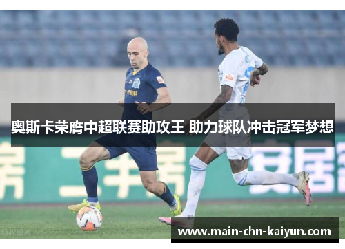 奥斯卡荣膺中超联赛助攻王 助力球队冲击冠军梦想