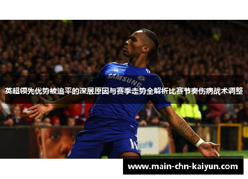英超领先优势被追平的深层原因与赛季走势全解析比赛节奏伤病战术调整