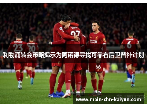 利物浦转会策略揭示为阿诺德寻找可靠右后卫替补计划 利物浦转会策略揭示为阿诺德寻找可靠右后卫替补计划